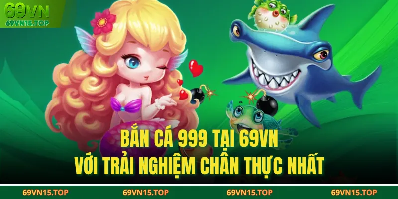 Bắn Cá 999 Tại 69VN Với Trải Nghiệm Chân Thực Nhất